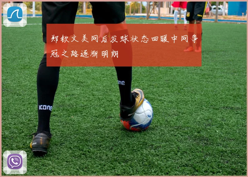 郑钦文美网后发球状态回暖中网争冠之路逐渐明朗