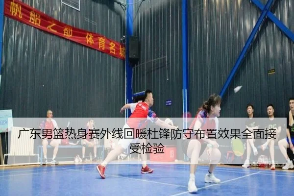 广东男篮热身赛外线回暖杜锋防守布置效果全面接受检验